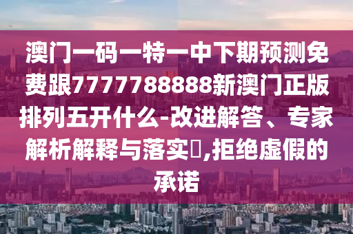 澳門(mén)一碼一特一中下期預(yù)測(cè)免費(fèi)跟7777788888新澳門(mén)正版排列五開(kāi)什么-改進(jìn)解答、專(zhuān)家解析解釋與落實(shí)?,拒絕虛假的承諾石家莊阿鷗環(huán)保科技有限公司