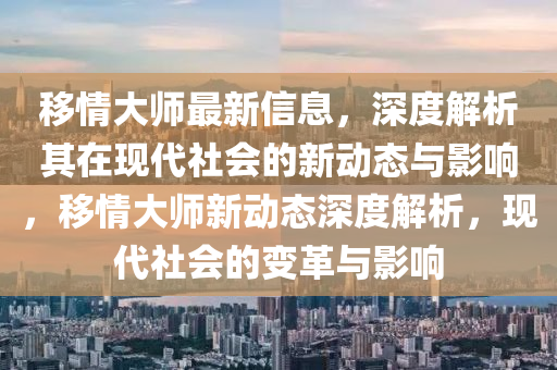 移情大師最新信息，深度解析其在現(xiàn)代社會(huì)的新動(dòng)態(tài)與影響，移情大師新動(dòng)態(tài)深度解析，現(xiàn)代社會(huì)的變革與影響石家莊阿鷗環(huán)?？萍加邢薰? class=