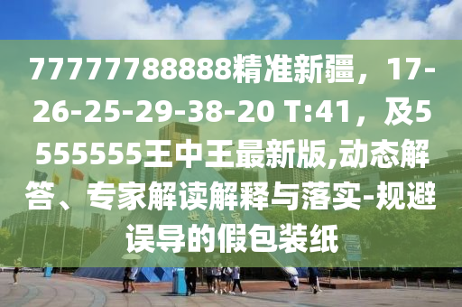 77777788888精準(zhǔn)新疆，17-26-25-29-38-20 T:41，及5555555王中王最新版,動(dòng)態(tài)解答、專(zhuān)家石家莊阿鷗環(huán)保科技有限公司解讀解釋與落實(shí)-規(guī)避誤導(dǎo)的假包裝紙