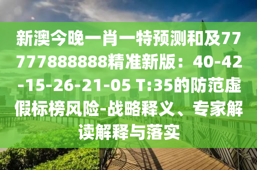 新澳今晚一肖一特預(yù)測(cè)和及石家莊阿鷗環(huán)保科技有限公司77777888888精準(zhǔn)新版：40-42-15-26-21-05 T:35的防范虛假標(biāo)榜風(fēng)險(xiǎn)-戰(zhàn)略釋義、專家解讀解釋與落實(shí)