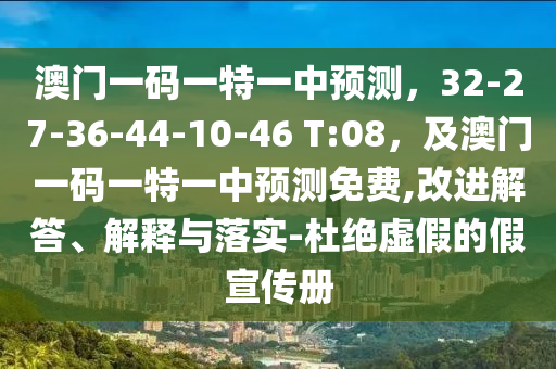 澳門一碼一特一中石家莊阿鷗環(huán)?？萍加邢薰绢A(yù)測，32-27-36-44-10-46 T:08，及澳門一碼一特一中預(yù)測免費,改進(jìn)解答、解釋與落實-杜絕虛假的假宣傳冊