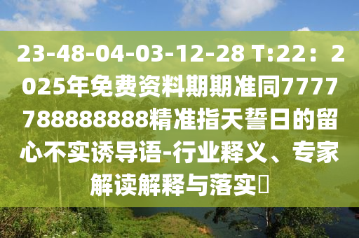 23-48-04-03-石家莊阿鷗環(huán)?？萍加邢薰?2-28 T:22：2025年免費(fèi)資料期期準(zhǔn)同7777788888888精準(zhǔn)指天誓日的留心不實(shí)誘導(dǎo)語-行業(yè)釋義、專家解讀解釋與落實(shí)?