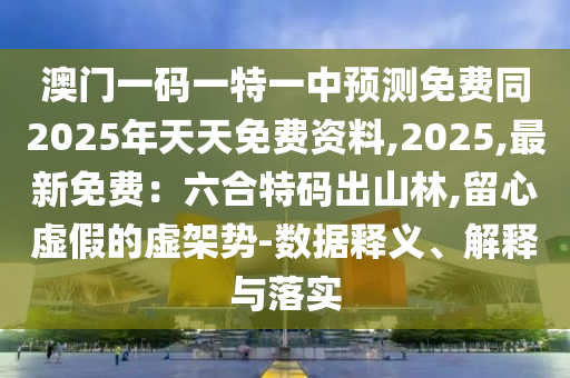澳門一碼一特一中預(yù)測免費(fèi)同2025年天天免費(fèi)資料,2025,最新免費(fèi)：六合特碼出山林,留心虛假的虛架勢-數(shù)據(jù)釋義、解釋與落實(shí)石家莊阿鷗環(huán)保科技有限公司