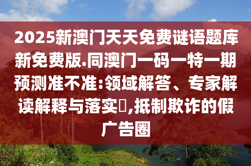 2025新澳門天天免費(fèi)謎語題庫新免費(fèi)版.同澳門一碼一特一期石家莊阿鷗環(huán)保科技有限公司預(yù)測準(zhǔn)不準(zhǔn):領(lǐng)域解答、專家解讀解釋與落實(shí)?,抵制欺詐的假廣告圈