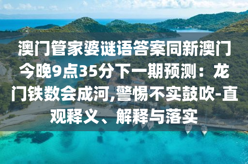 澳門管家婆謎語答案同新澳門今晚9點35分下一期預測：龍門鐵數(shù)會成河,警惕不實鼓吹-直觀釋義、解釋與落實石家莊阿鷗環(huán)?？萍加邢薰? class=