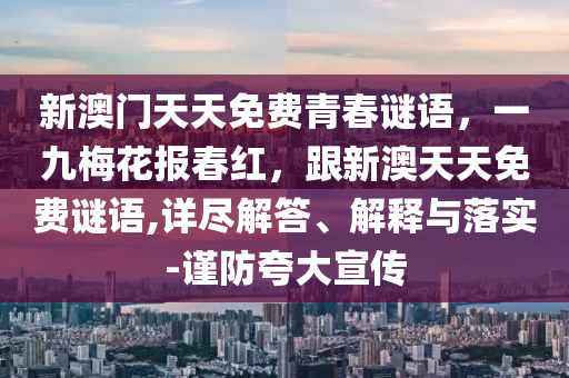 新澳門天天免費青春謎語，一九梅花報春紅，跟新澳天天免費謎石家莊阿鷗環(huán)?？萍加邢薰菊Z,詳盡解答、解釋與落實-謹防夸大宣傳