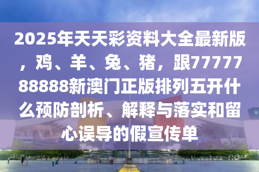 2025年天天彩資料大全最新版，雞、羊、兔、豬，跟7777788888新澳門(mén)正版排列五開(kāi)什么石家莊阿鷗環(huán)?？萍加邢薰绢A(yù)防剖析、解釋與落實(shí)和留心誤導(dǎo)的假宣傳單