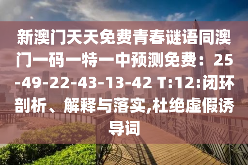 新澳門天天免費青春謎語同澳門一碼一特一中預測免費：25-49-22-43-13-42 T:12:閉環(huán)剖析、解釋與落實,杜絕虛假誘導詞石家莊阿鷗環(huán)?？萍加邢薰? class=