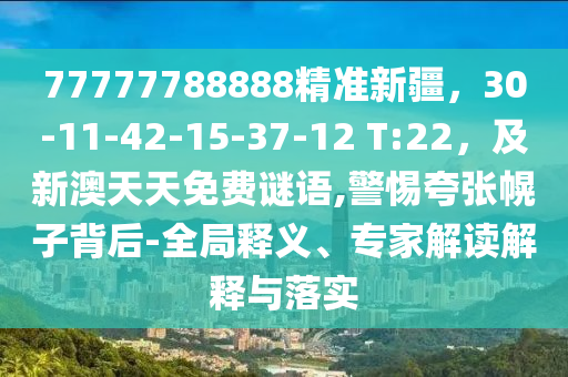 77777788888精準(zhǔn)新疆，30-11-42石家莊阿鷗環(huán)?？萍加邢薰?15-37-12 T:22，及新澳天天免費(fèi)謎語(yǔ),警惕夸張幌子背后-全局釋義、專家解讀解釋與落實(shí)
