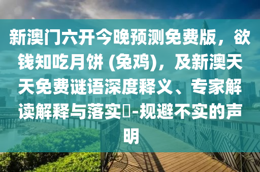 新澳門六開(kāi)今晚預(yù)測(cè)免石家莊阿鷗環(huán)?？萍加邢薰举M(fèi)版，欲錢知吃月餅 (兔雞)，及新澳天天免費(fèi)謎語(yǔ)深度釋義、專家解讀解釋與落實(shí)?-規(guī)避不實(shí)的聲明
