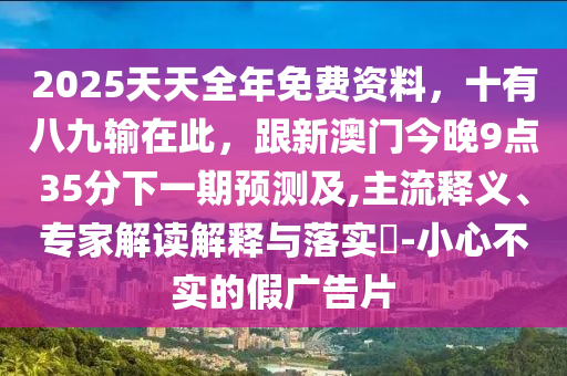 2025天天全年免費(fèi)資料，十有八九輸石家莊阿鷗環(huán)保科技有限公司在此，跟新澳門(mén)今晚9點(diǎn)35分下一期預(yù)測(cè)及,主流釋義、專(zhuān)家解讀解釋與落實(shí)?-小心不實(shí)的假?gòu)V告片