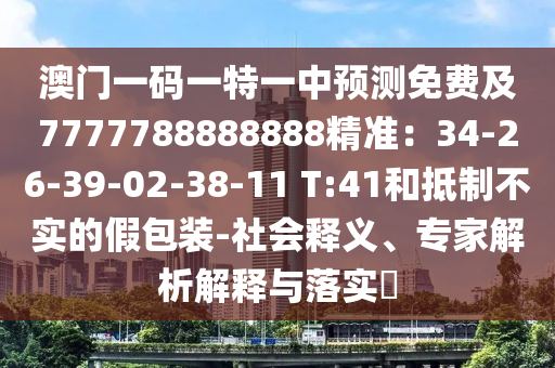 澳門(mén)一碼一特一中預(yù)測(cè)免費(fèi)及7777788888888精準(zhǔn)：34-26-39-02-38-11 T:41和抵制不實(shí)的假包裝-社會(huì)釋義、專家解析解釋與落實(shí)?石家莊阿鷗環(huán)保科技有限公司