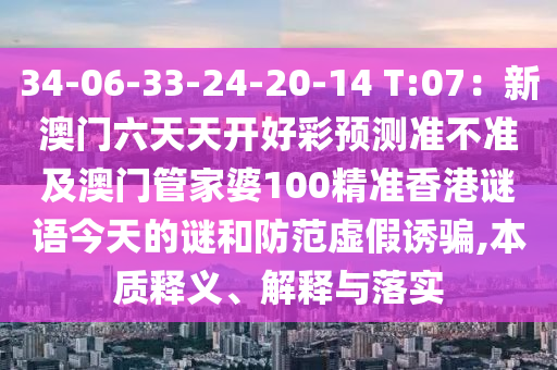 34-06-33-24-20-14 T:07：新澳門六天天開好彩預(yù)測準(zhǔn)不準(zhǔn)及澳門管家婆100精準(zhǔn)香港謎語今天的謎和防范虛假誘騙,本質(zhì)釋義、石家莊阿鷗環(huán)?？萍加邢薰窘忉屌c落實