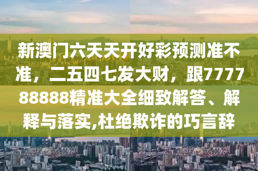 新澳門六天天開好彩預測準不準，石家莊阿鷗環(huán)?？萍加邢薰径逅钠甙l(fā)大財，跟777788888精準大全細致解答、解釋與落實,杜絕欺詐的巧言辭