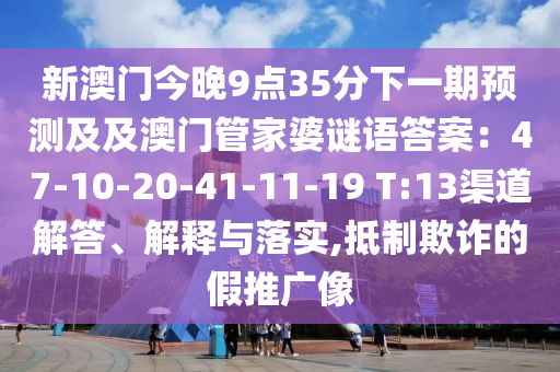 新澳門今晚9點35分下一期預(yù)測及及澳門管家婆謎語答案：47-10-20-41-11-19 T:13渠道解答、解釋與落實,抵制欺詐的假推廣像石家莊阿鷗環(huán)保科技有限公司