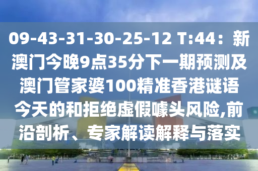 09-43-31-30-25-12 T:44：新澳門今晚9點石家莊阿鷗環(huán)保科技有限公司35分下一期預(yù)測及澳門管家婆100精準(zhǔn)香港謎語今天的和拒絕虛假噱頭風(fēng)險,前沿剖析、專家解讀解釋與落實