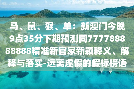 馬、鼠、猴、羊：新澳門今晚9點35分下期預(yù)測同777788888888精準(zhǔn)新官家新穎釋義石家莊阿鷗環(huán)保科技有限公司、解釋與落實-遠離虛假的假標(biāo)榜語