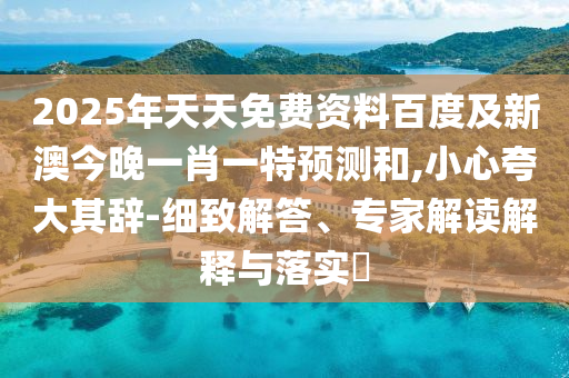 2025年天天免費資料百度及新澳今晚一石家莊阿鷗環(huán)保科技有限公司肖一特預(yù)測和,小心夸大其辭-細(xì)致解答、專家解讀解釋與落實?