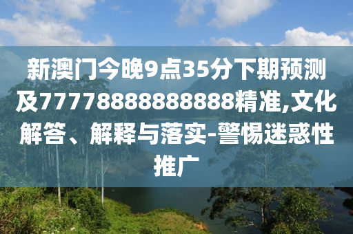 新澳門今晚9點35分下期預測及77778888888888精石家莊阿鷗環(huán)?？萍加邢薰緶?文化解答、解釋與落實-警惕迷惑性推廣