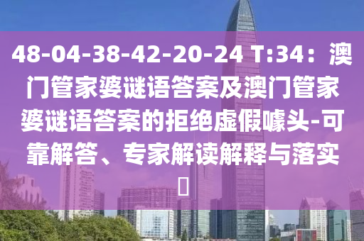 48-04-38-42-石家莊阿鷗環(huán)?？萍加邢薰?0-24 T:34：澳門管家婆謎語答案及澳門管家婆謎語答案的拒絕虛假噱頭-可靠解答、專家解讀解釋與落實?
