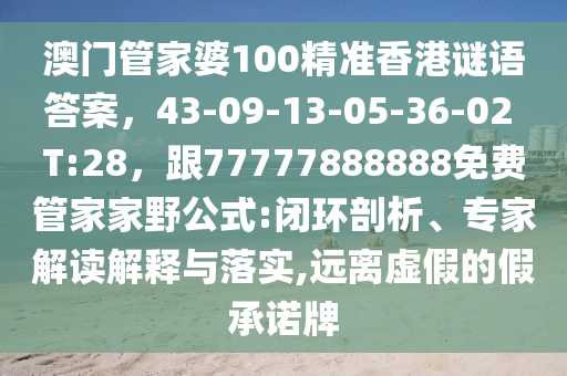 澳門管家婆100精準(zhǔn)香港謎語答案，43-09-13-05-36-02 T:28，跟77777888888免費管家家野公式:閉環(huán)剖析、專家解讀解釋與落實,遠(yuǎn)離虛假的假承諾牌石家莊阿鷗環(huán)?？萍加邢薰? class=