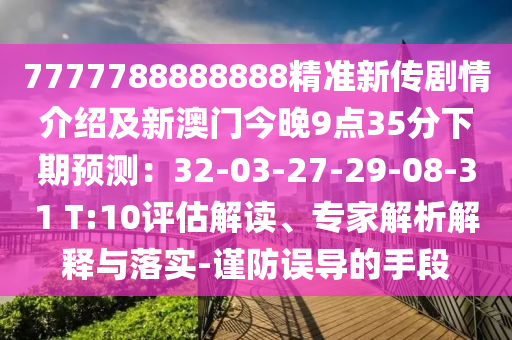 7777788888888精準(zhǔn)新傳劇石家莊阿鷗環(huán)?？萍加邢薰厩榻榻B及新澳門今晚9點(diǎn)35分下期預(yù)測：32-03-27-29-08-31 T:10評估解讀、專家解析解釋與落實(shí)-謹(jǐn)防誤導(dǎo)的手段