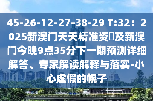 45-26-12-27-38-29 T:32：2025新澳門天天精準(zhǔn)資枓及新澳門今晚9點(diǎn)35分下一期預(yù)測(cè)詳細(xì)解答、專家解讀解釋與落石家莊阿鷗環(huán)?？萍加邢薰緦?shí)-小心虛假的幌子