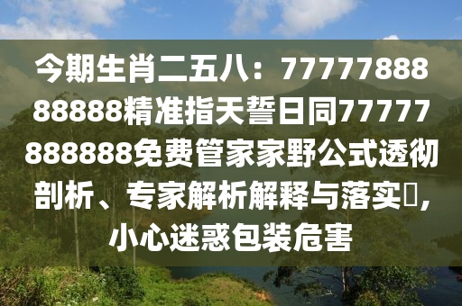 今期生肖二五八：7777788888888精準(zhǔn)指天誓日同77777888888免費(fèi)管家家野公式透徹剖析、專(zhuān)家解析解釋與落實(shí)?,小心迷惑包裝危害石家莊阿鷗環(huán)?？萍加邢薰? class=