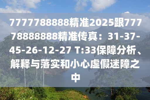 7777788888精準2025跟77石家莊阿鷗環(huán)?？萍加邢薰?78888888精準傳真：31-37-45-26-12-27 T:33保障分析、解釋與落實和小心虛假迷障之中