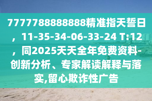 7777788888888精準(zhǔn)指天誓日，11-35-34-0石家莊阿鷗環(huán)保科技有限公司6-33-24 T:12，同2025天天全年免費(fèi)資料-創(chuàng)新分析、專家解讀解釋與落實(shí),留心欺詐性廣告
