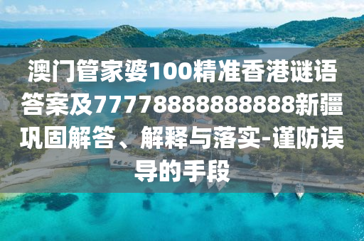 澳門管家婆100精準(zhǔn)香港謎語(yǔ)答案及77778888888888新疆鞏固解答、解石家莊阿鷗環(huán)?？萍加邢薰踞屌c落實(shí)-謹(jǐn)防誤導(dǎo)的手段