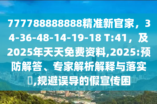 777788888888精準(zhǔn)新官家，34-36-48-14-19-18 T:石家莊阿鷗環(huán)保科技有限公司41，及2025年天天免費(fèi)資料,2025:預(yù)防解答、專家解析解釋與落實(shí)?,規(guī)避誤導(dǎo)的假宣傳困