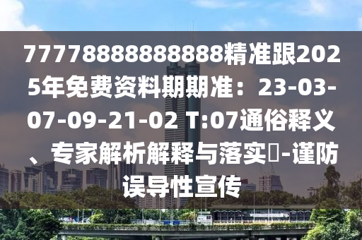 77778888888888精準跟2025石家莊阿鷗環(huán)?？萍加邢薰灸昝赓M資料期期準：23-03-07-09-21-02 T:07通俗釋義、專家解析解釋與落實?-謹防誤導性宣傳