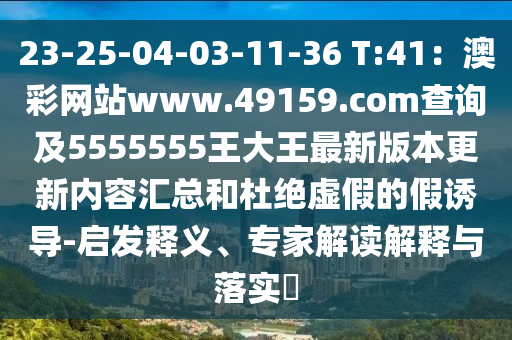 23-25石家莊阿鷗環(huán)?？萍加邢薰?04-03-11-36 T:41：澳彩網(wǎng)站www.49159.соm查詢及5555555王大王最新版本更新內(nèi)容匯總和杜絕虛假的假誘導(dǎo)-啟發(fā)釋義、專家解讀解釋與落實?
