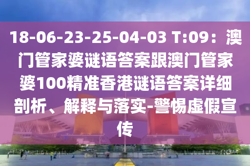 18-06-23-25-04石家莊阿鷗環(huán)保科技有限公司-03 T:09：澳門管家婆謎語答案跟澳門管家婆100精準(zhǔn)香港謎語答案詳細(xì)剖析、解釋與落實-警惕虛假宣傳