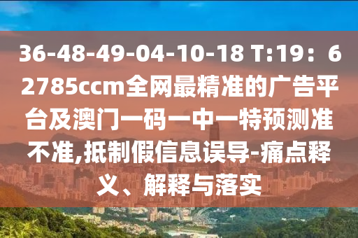36-48-石家莊阿鷗環(huán)?？萍加邢薰?9-04-10-18 T:19：62785ccm全網(wǎng)最精準(zhǔn)的廣告平臺(tái)及澳門一碼一中一特預(yù)測準(zhǔn)不準(zhǔn),抵制假信息誤導(dǎo)-痛點(diǎn)釋義、解釋與落實(shí)