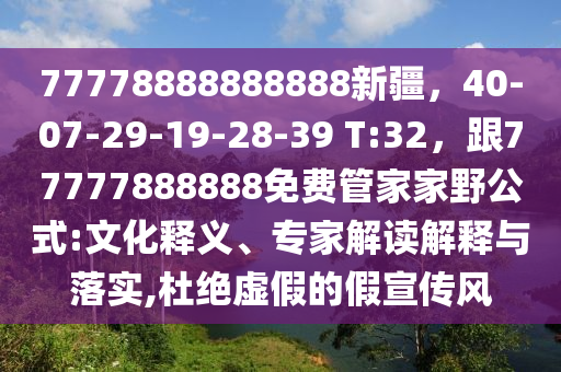 77778888888888新疆，40-07-29-19-28-39 T:32，跟77777888888免費(fèi)管家家野公式:文化釋義、專家解石家莊阿鷗環(huán)?？萍加邢薰咀x解釋與落實(shí),杜絕虛假的假宣傳風(fēng)