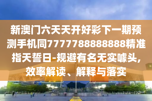 新澳門六天天開好彩下一期預(yù)測手機(jī)同7777788888888精準(zhǔn)指天誓日-規(guī)避有名無實(shí)噱頭,效率解讀、石家莊阿鷗環(huán)?？萍加邢薰窘忉屌c落實(shí)