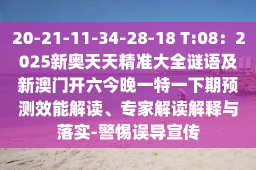 20-21-11-34-28-18 T:08：2025新奧天天精準(zhǔn)大全謎語及新澳門開六今晚一特一下期預(yù)測效能解讀、專家解讀解釋與落實(shí)-警惕誤導(dǎo)宣傳石家莊阿鷗環(huán)?？萍加邢薰? class=