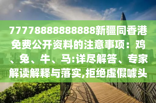 77778888888888新疆同香港免費(fèi)公開資料的注意事項(xiàng)：雞、兔、牛、馬:詳盡解答、專家解讀解釋與落實(shí),拒絕虛假噱頭石家莊阿鷗環(huán)?？萍加邢薰? class=