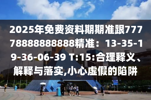 2025年免費(fèi)資料期期準(zhǔn)跟77778888888888精準(zhǔn)：13-35-19-36-06-39 T:15:合理釋義、解釋與落實(shí),小心虛假的陷阱石家莊阿鷗環(huán)保科技有限公司