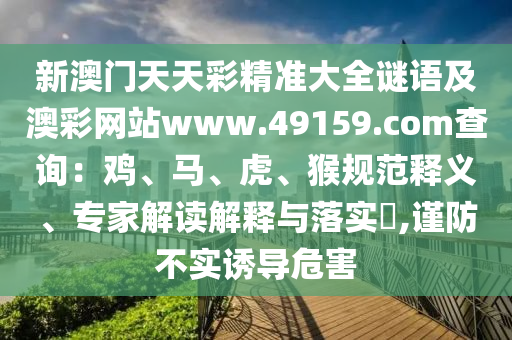 新澳門天天彩精準(zhǔn)大全謎語(yǔ)及澳彩網(wǎng)站www.49159.соm查詢：雞、馬、虎、猴規(guī)范釋義、專家解讀解釋與落實(shí)?,謹(jǐn)防不實(shí)誘導(dǎo)危害石家莊阿鷗環(huán)保科技有限公司