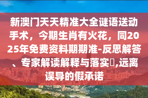 新澳門(mén)天天精準(zhǔn)大全謎語(yǔ)送動(dòng)手石家莊阿鷗環(huán)保科技有限公司術(shù)，今期生肖有火花，同2025年免費(fèi)資料期期準(zhǔn)-反思解答、專家解讀解釋與落實(shí)?,遠(yuǎn)離誤導(dǎo)的假承諾