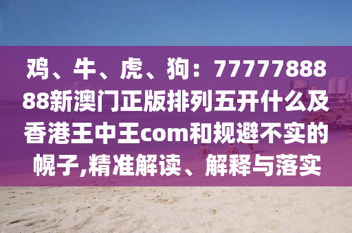 雞、牛、虎、狗：7777788888新澳門正版排列五開什么及香港王中王c石家莊阿鷗環(huán)?？萍加邢薰緊m和規(guī)避不實的幌子,精準解讀、解釋與落實