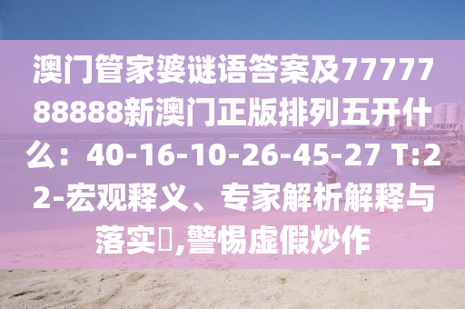 澳門管家婆謎語答案及7777788888新澳門正版排列五開什么：40-16-10-26-45-27 T:22-宏觀釋義、專家解析解釋與落實?,警惕虛假炒作石家莊阿鷗環(huán)?？萍加邢薰? class=