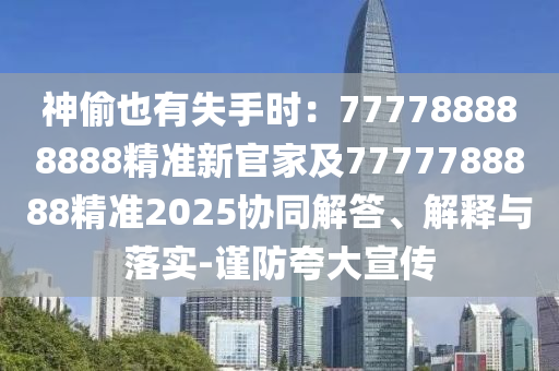 神偷也有失手時：777788888888精準新官家及7777788888精準2025協(xié)同解答、解釋與落實-謹防夸大宣傳石家莊阿鷗環(huán)?？萍加邢薰? class=