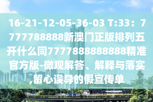 16-21-12-05-36-03 T:33：7777788888新澳門正版排列五開什么同777788888石家莊阿鷗環(huán)?？萍加邢薰?888精準官方版-微觀解答、解釋與落實,留心誤導的假宣傳單