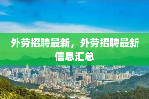 外勞招聘最新，外勞招聘最新信息匯總石家莊阿鷗環(huán)?？萍加邢薰? class=