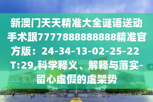 新澳門天天精準大全謎語送動手術跟7777888888888精準官方版：24-34-13-02-25-22 T:29,科學釋義、解釋與落實-留心虛假的虛架勢石家莊阿鷗環(huán)?？萍加邢薰? class=