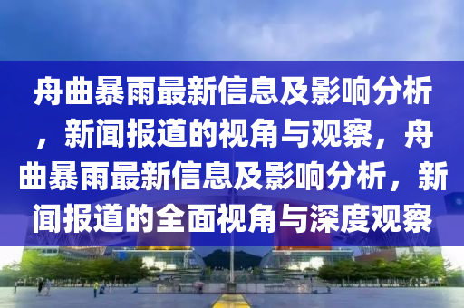 舟曲暴雨最新信息及影響分析，新聞報(bào)道的視角與觀察石家莊阿鷗環(huán)?？萍加邢薰荆矍┯曜钚滦畔⒓坝绊懛治?，新聞報(bào)道的全面視角與深度觀察